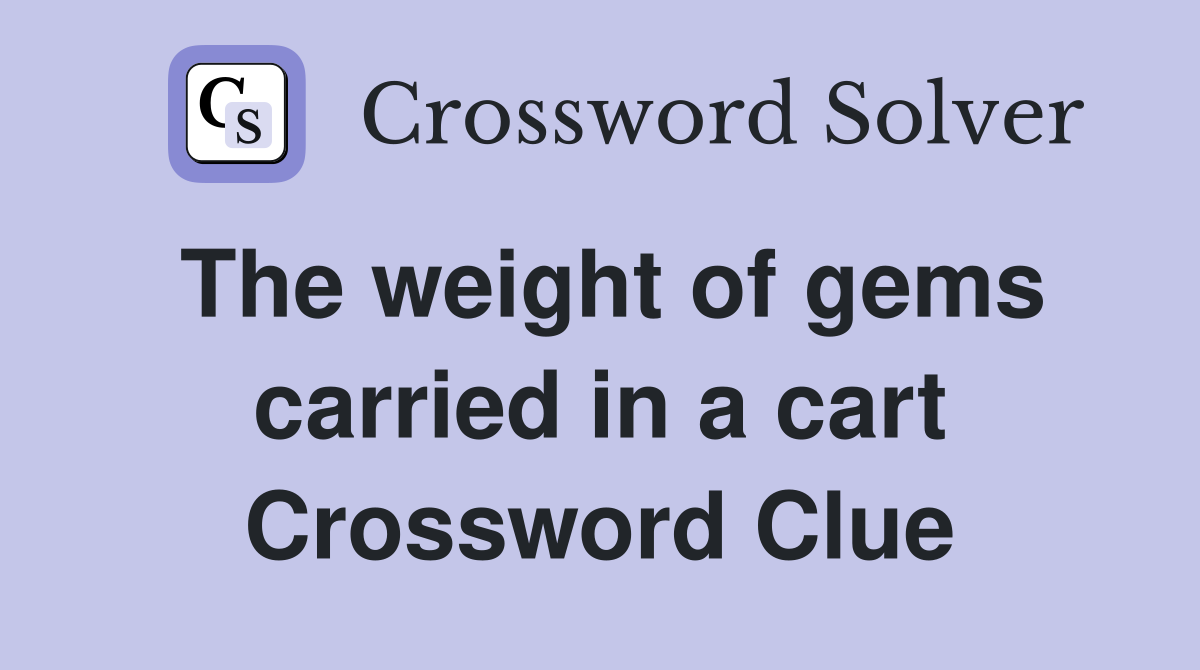 The weight of gems carried in a cart Crossword Clue