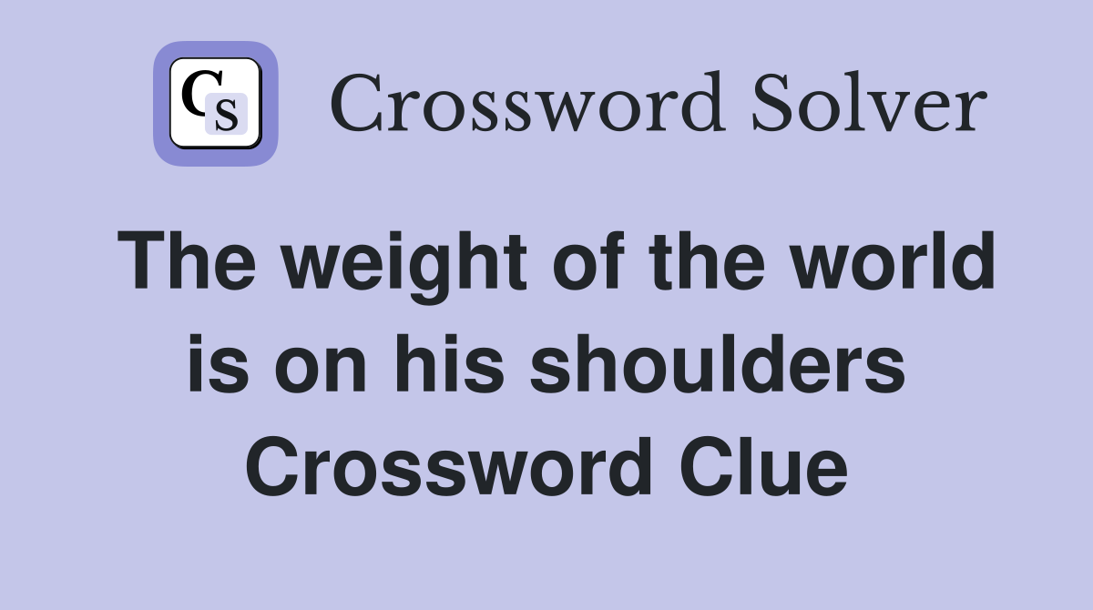 The weight of the world is on his shoulders Crossword Clue