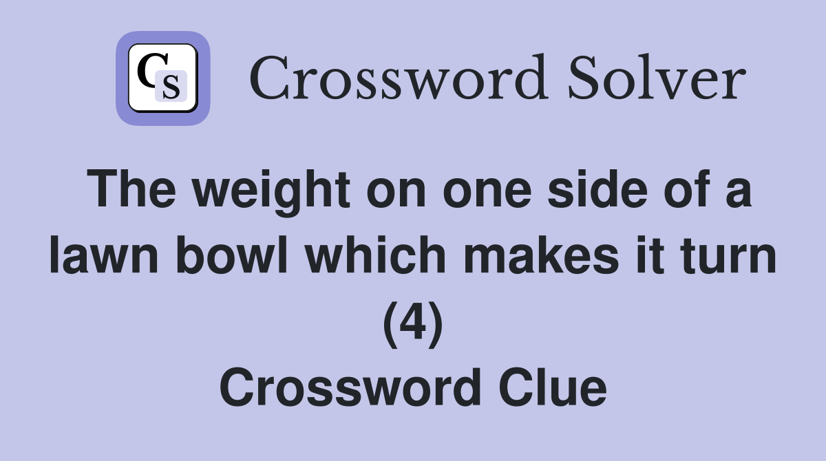 The weight on one side of a lawn bowl which makes it turn (4) Crossword Clue