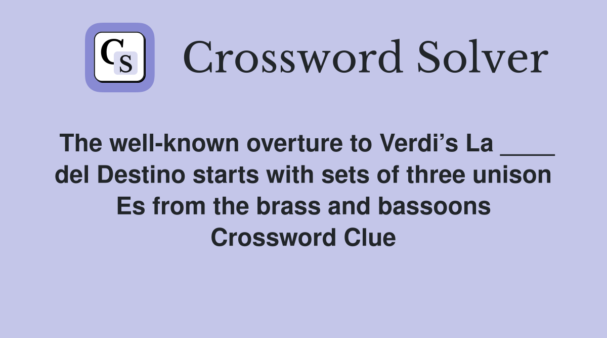 The well-known overture to Verdi’s La ____ del Destino starts with sets of three unison Es from the brass and bassoons Crossword Clue