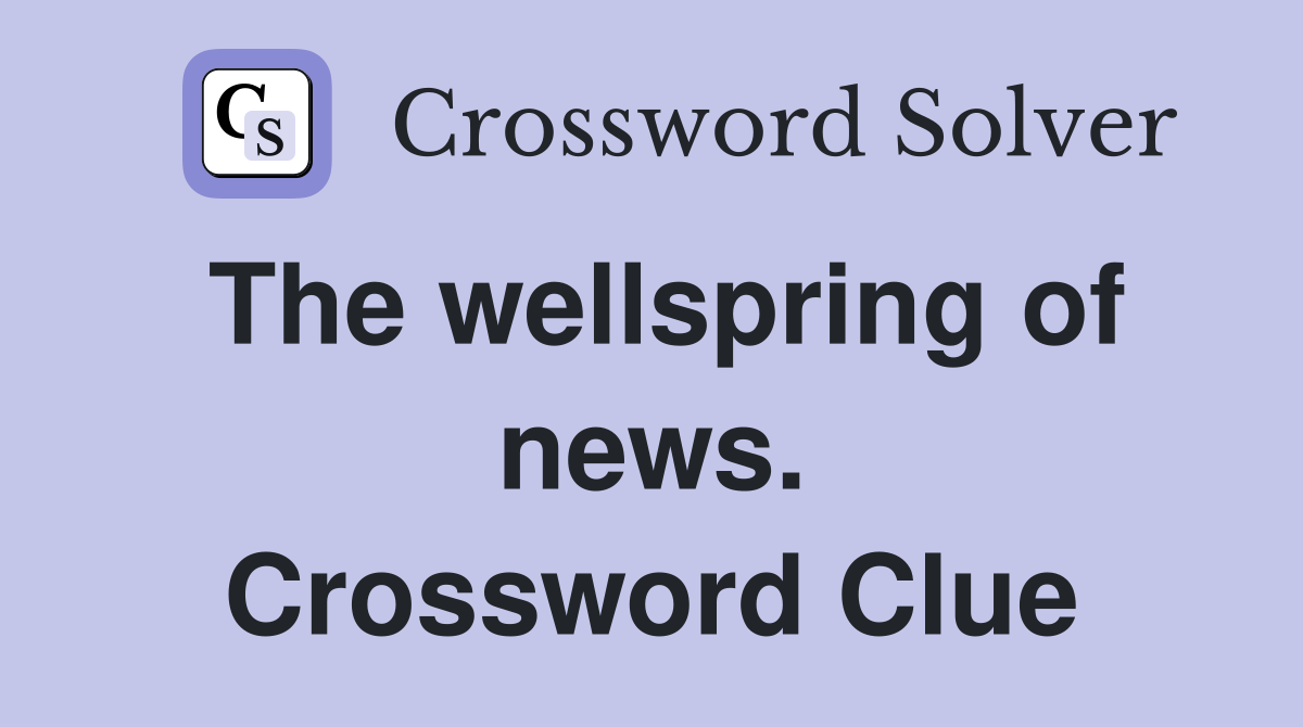 The wellspring of news. Crossword Clue