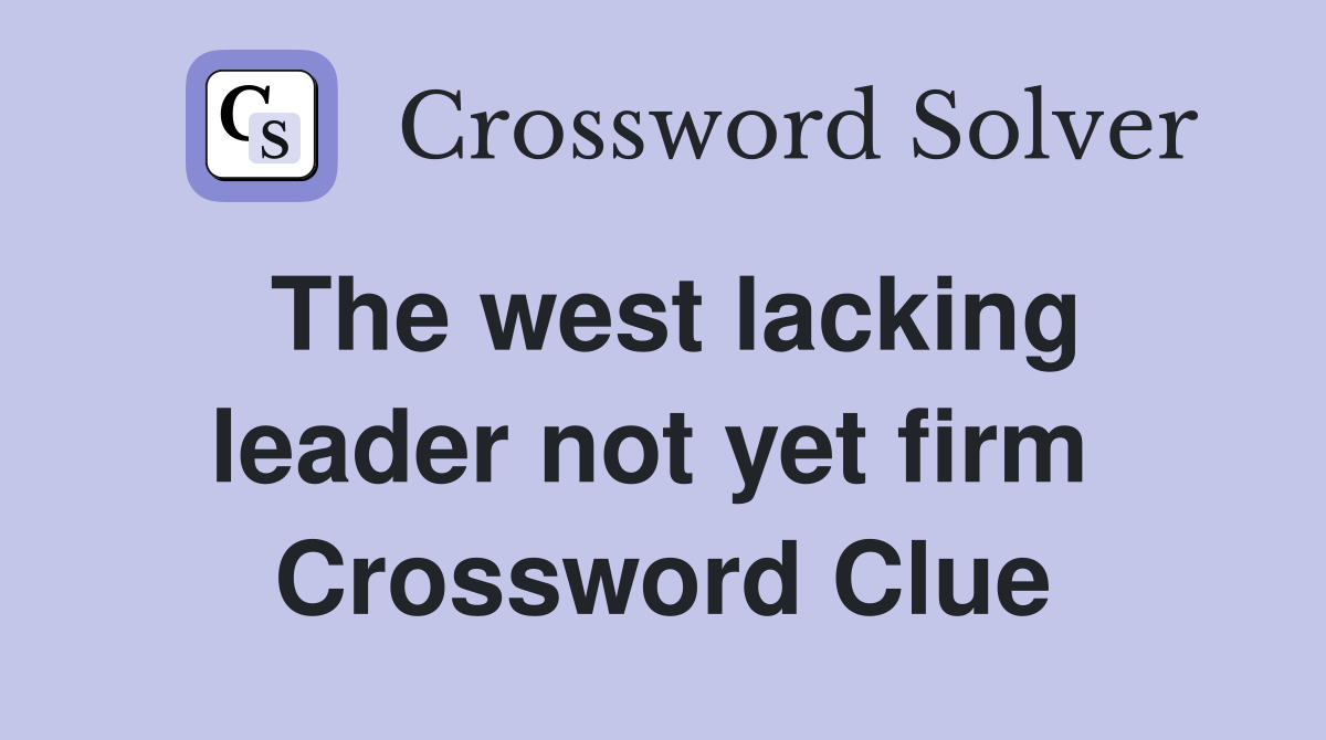 The west lacking leader not yet firm  Crossword Clue