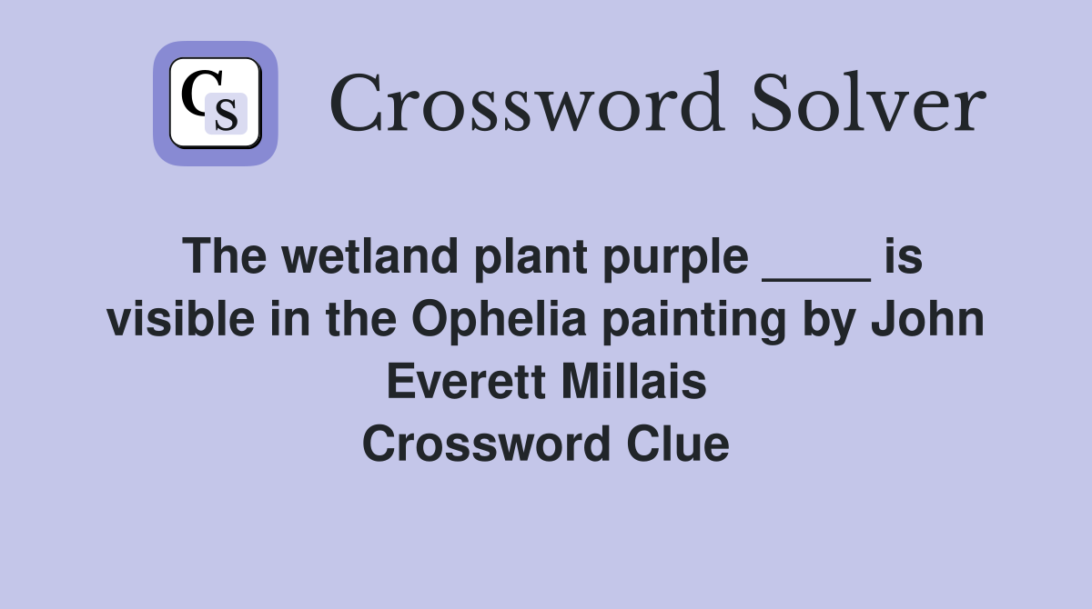 The wetland plant purple ____ is visible in the Ophelia painting by John Everett Millais Crossword Clue