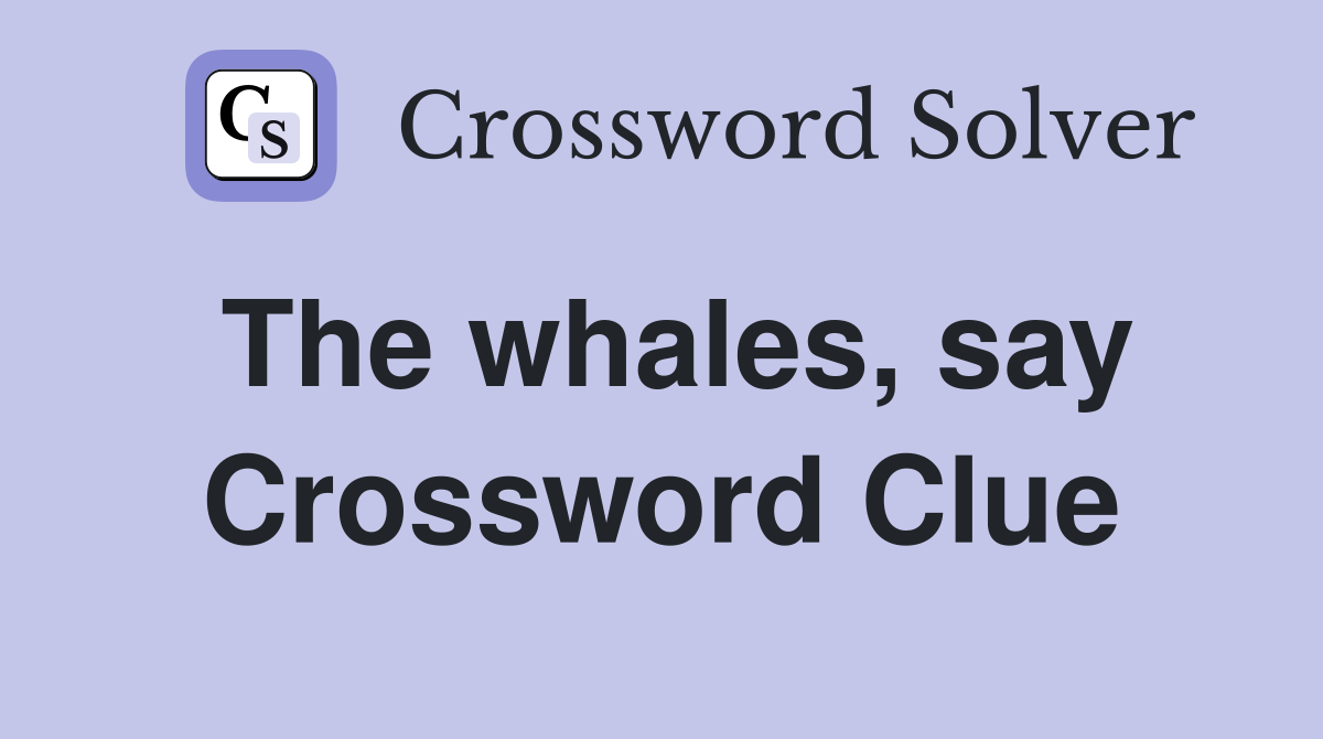 The whales, say Crossword Clue