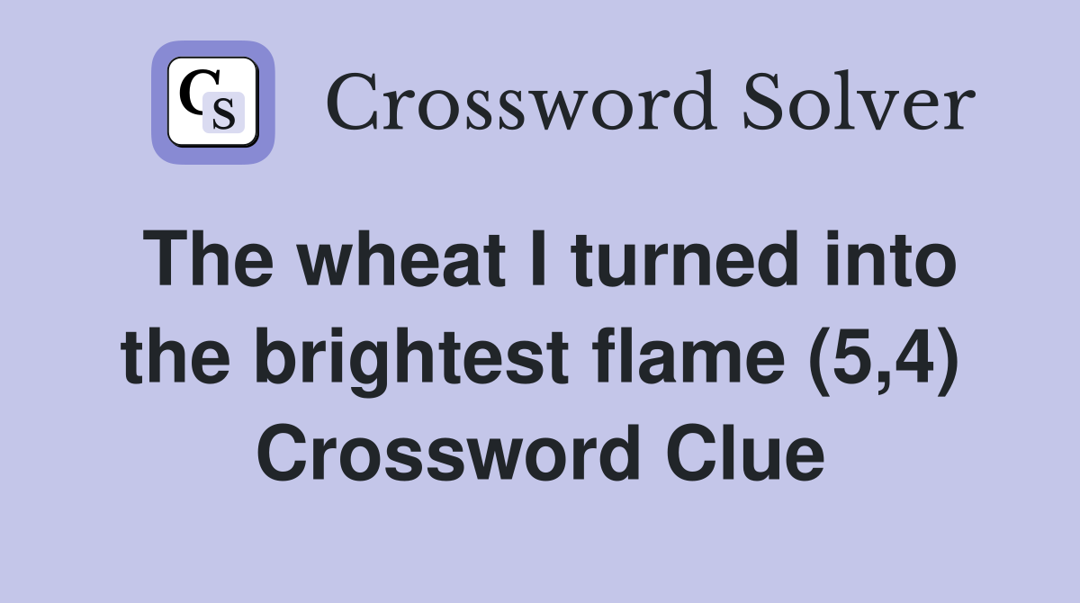 The wheat I turned into the brightest flame (5,4) Crossword Clue