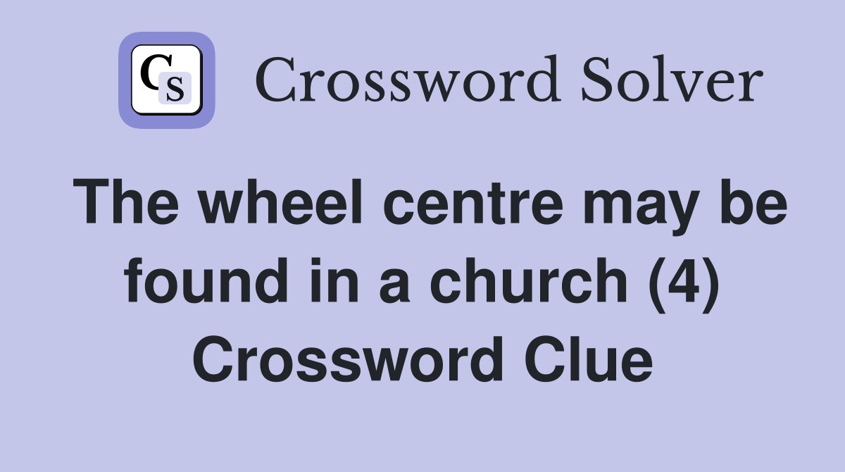 The wheel centre may be found in a church (4) Crossword Clue