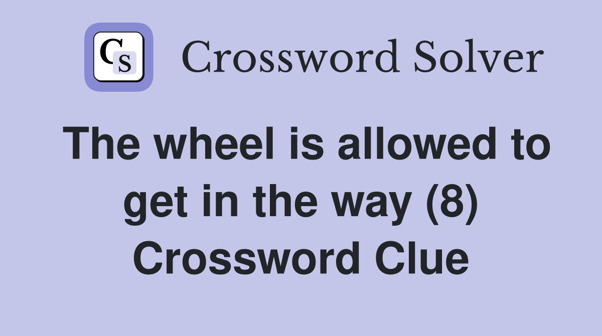 The wheel is allowed to get in the way (8) Crossword Clue