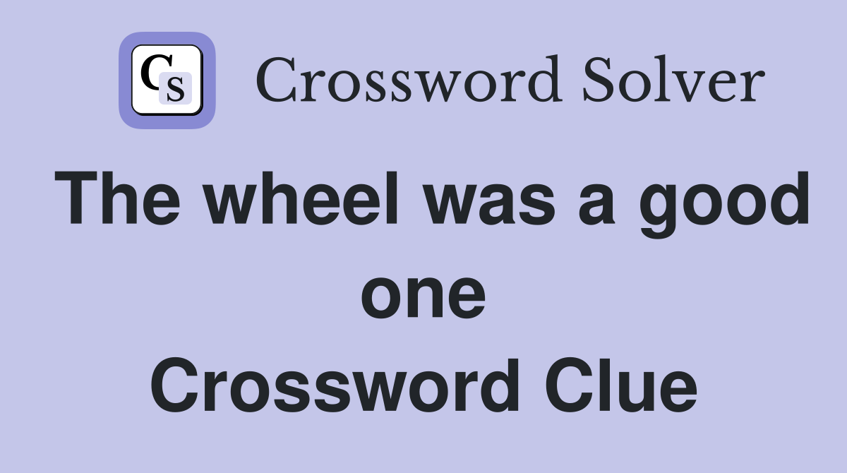 The wheel was a good one Crossword Clue