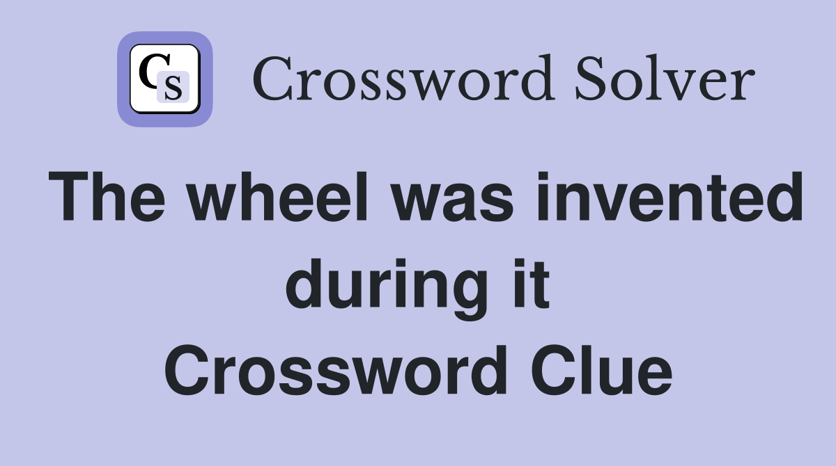 The wheel was invented during it Crossword Clue