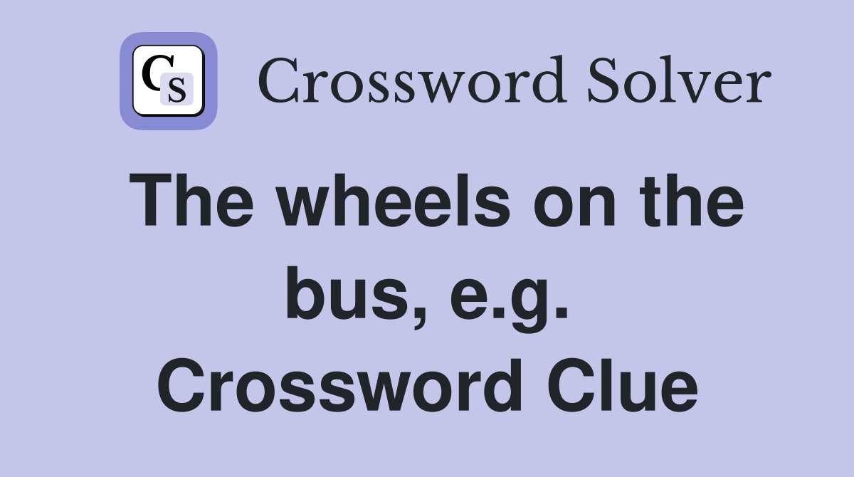 The wheels on the bus, e.g. Crossword Clue