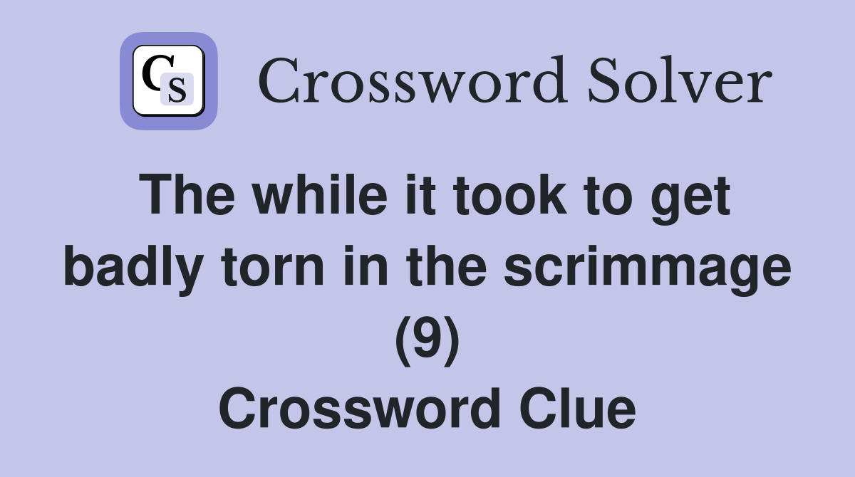 The while it took to get badly torn in the scrimmage (9) Crossword Clue