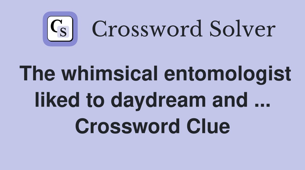 The whimsical entomologist liked to daydream and ... Crossword Clue