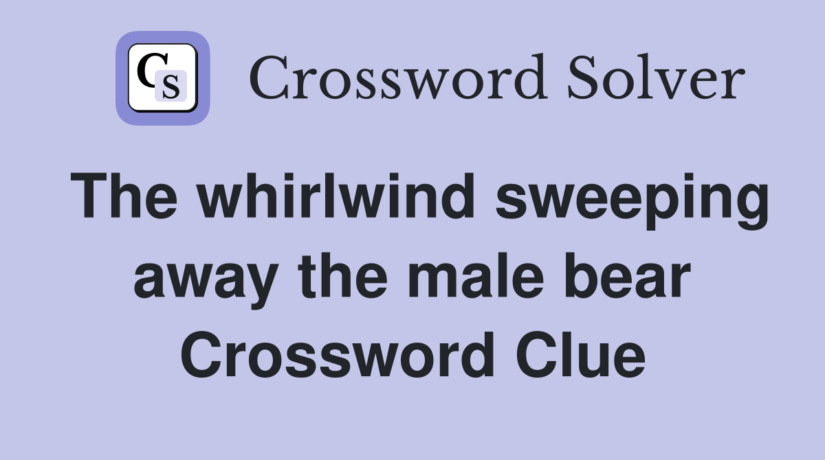 The whirlwind sweeping away the male bear Crossword Clue