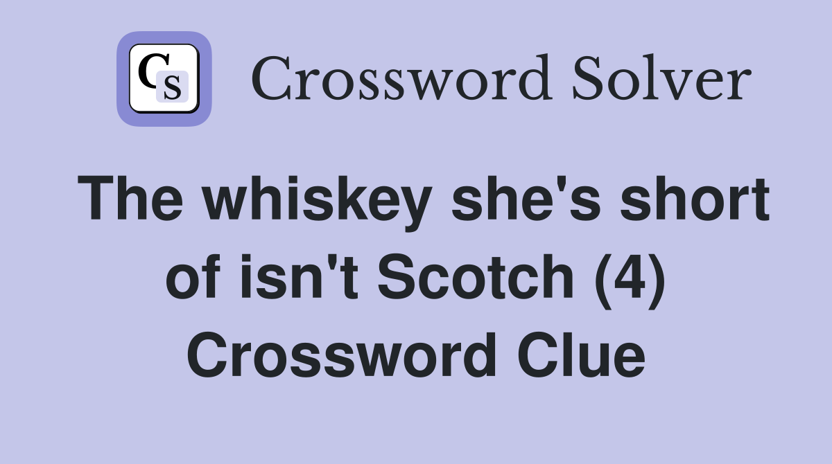 The whiskey she's short of isn't Scotch (4) Crossword Clue