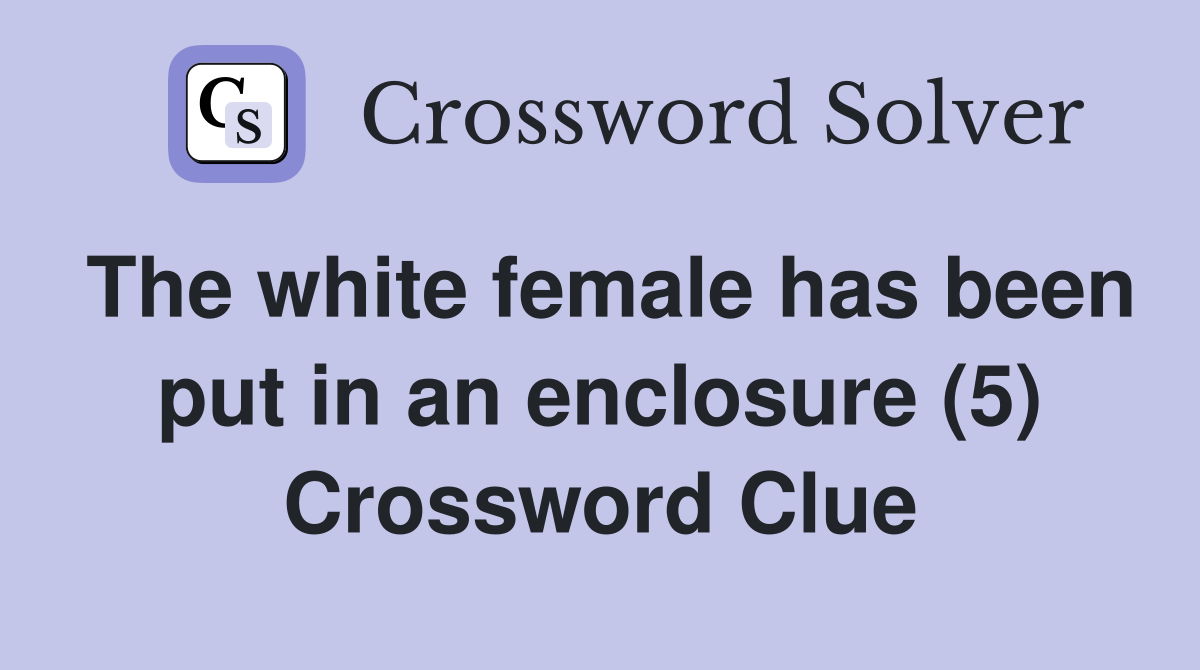 The white female has been put in an enclosure (5) Crossword Clue