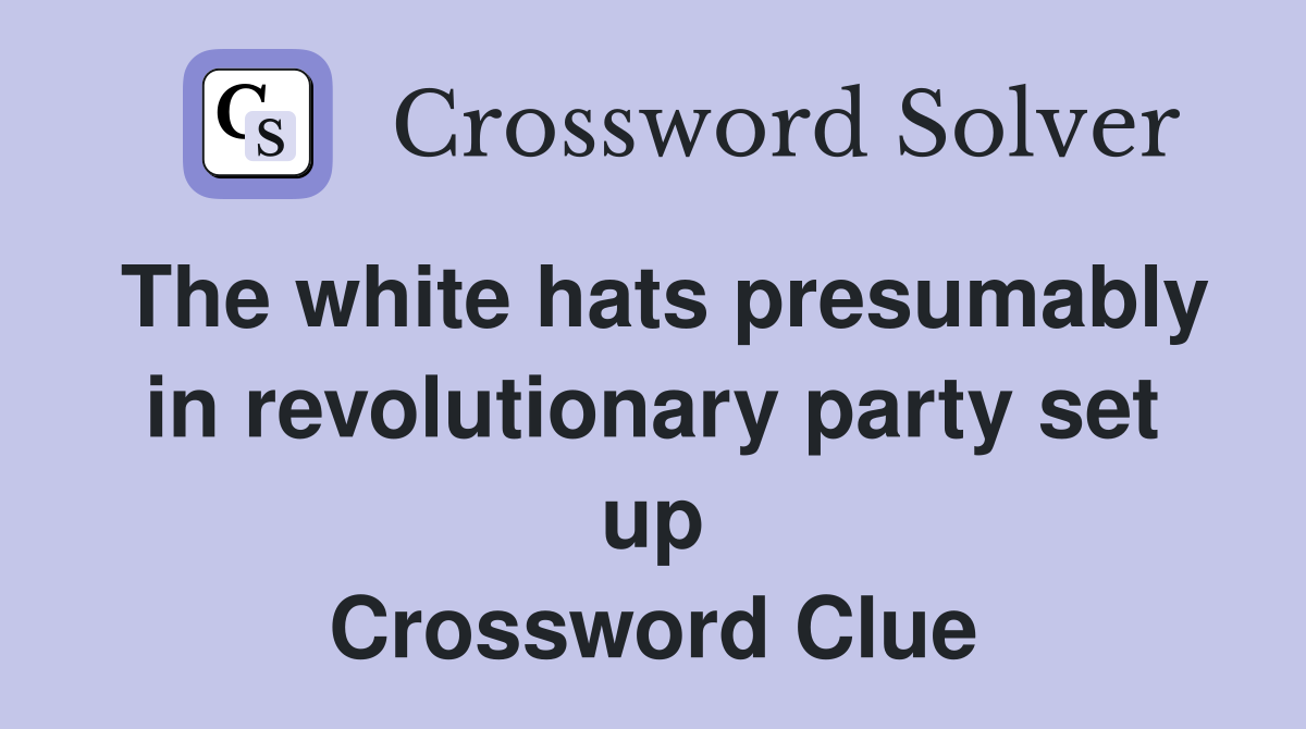 The white hats presumably in revolutionary party set up Crossword Clue