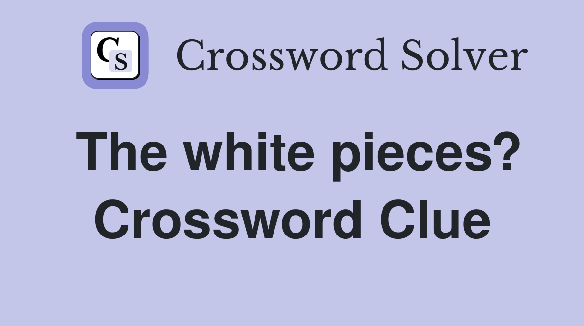 The white pieces? Crossword Clue