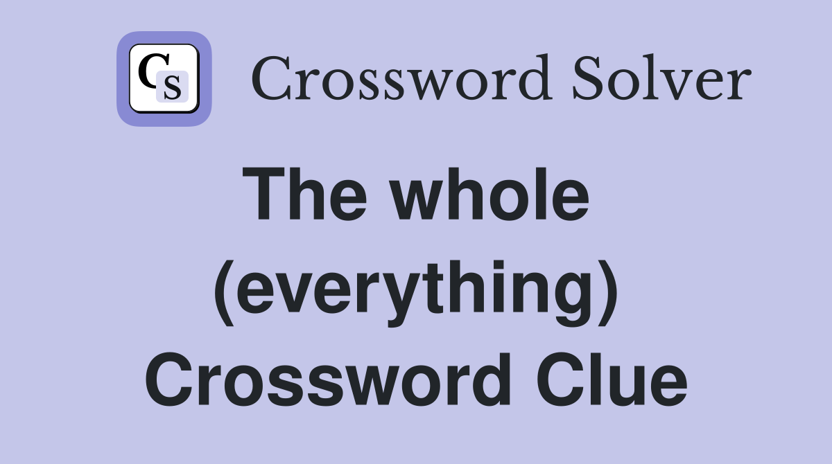 The whole  (everything) Crossword Clue