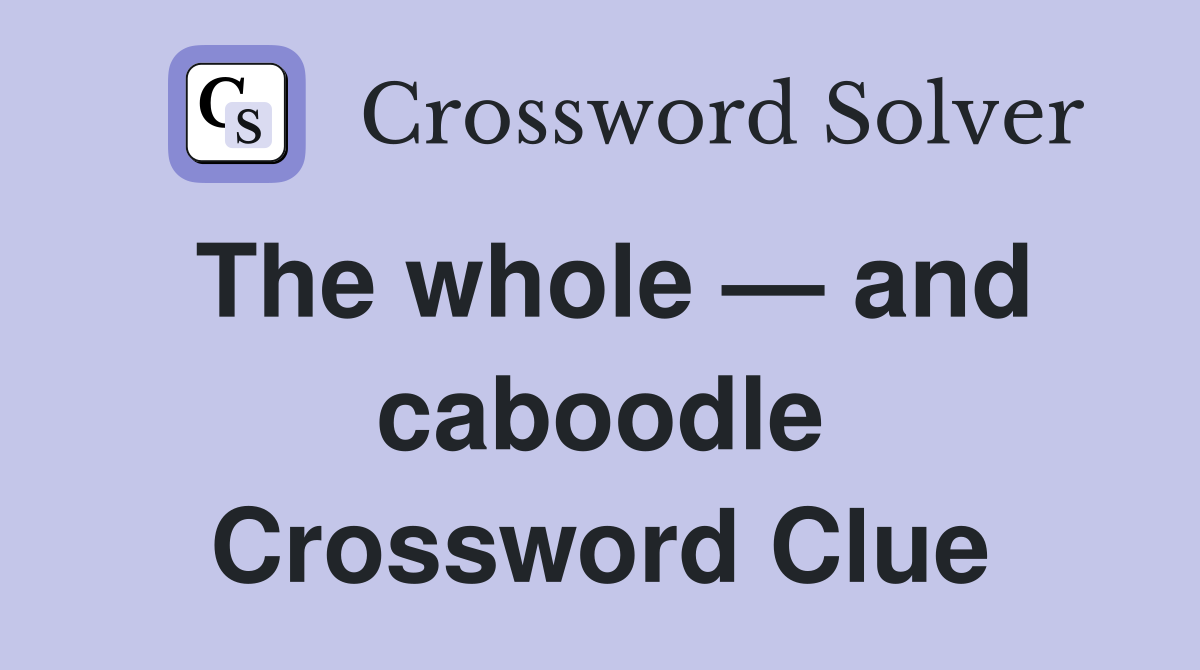The whole — and caboodle Crossword Clue
