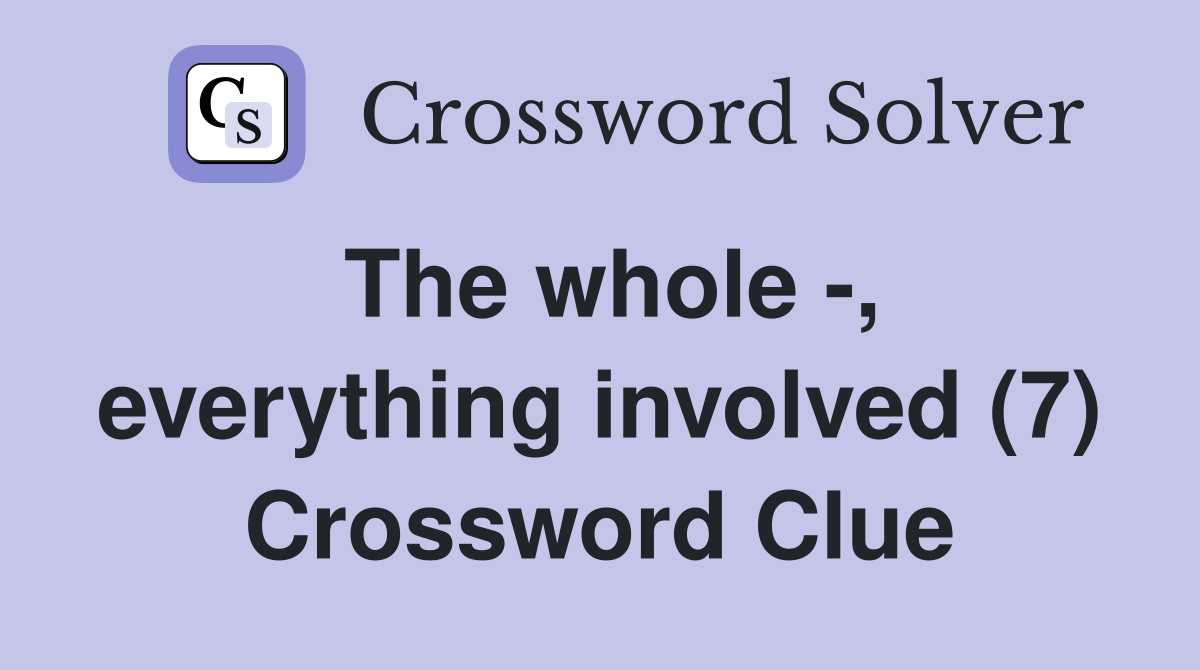 The whole -, everything involved (7) Crossword Clue