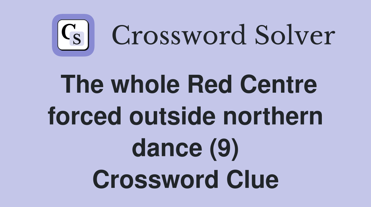 The whole Red Centre forced outside northern dance (9) Crossword Clue