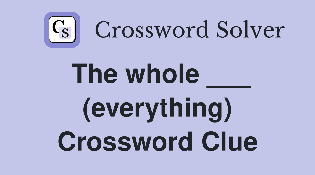 The whole ___ (everything) Crossword Clue