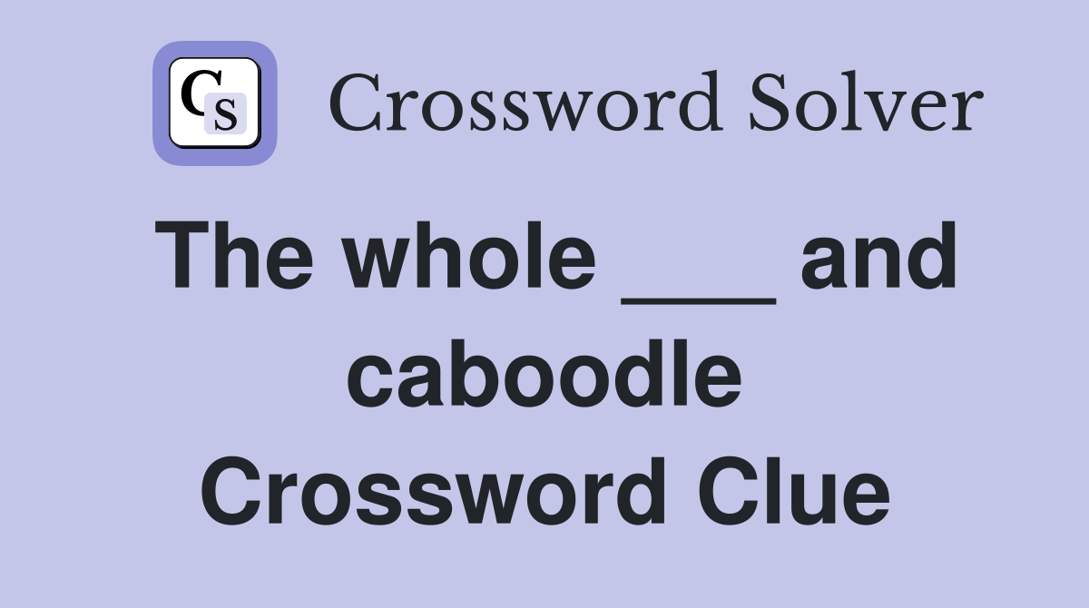 The whole ___ and caboodle Crossword Clue