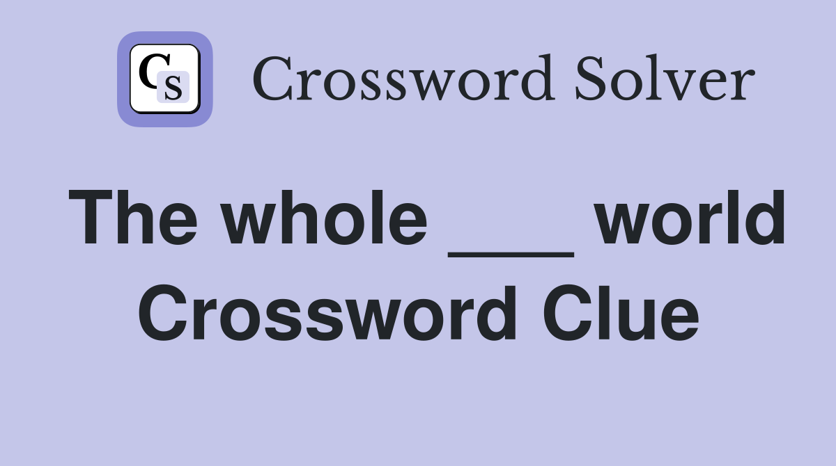 The whole ___ world Crossword Clue