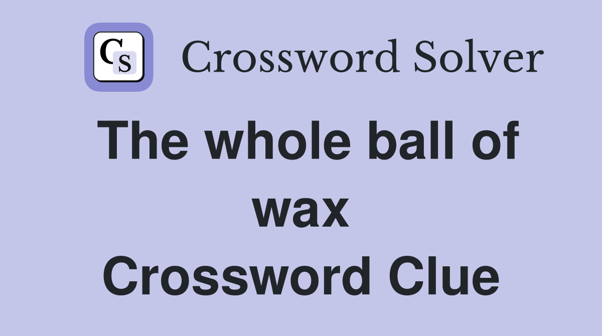 The whole ball of wax Crossword Clue