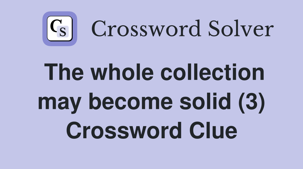 The whole collection may become solid (3) Crossword Clue