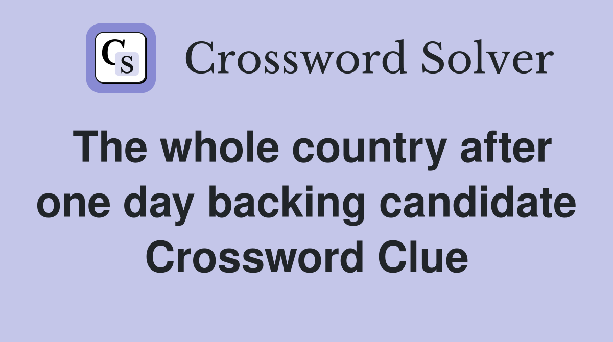 The whole country after one day backing candidate Crossword Clue