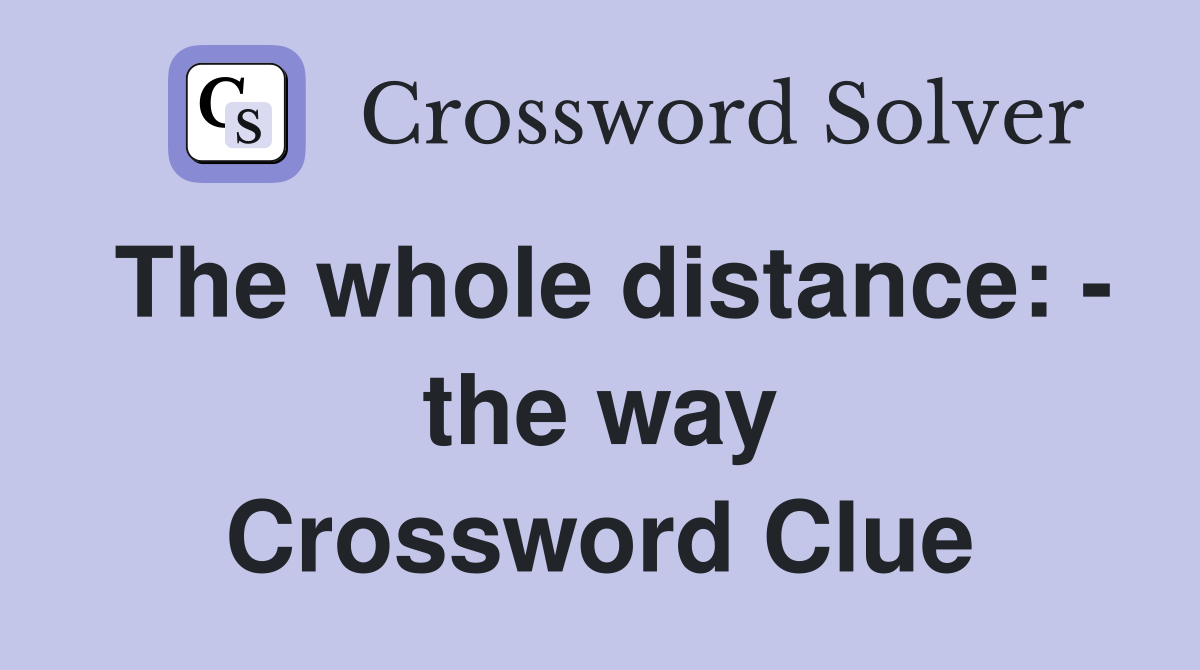 The whole distance: - the way Crossword Clue