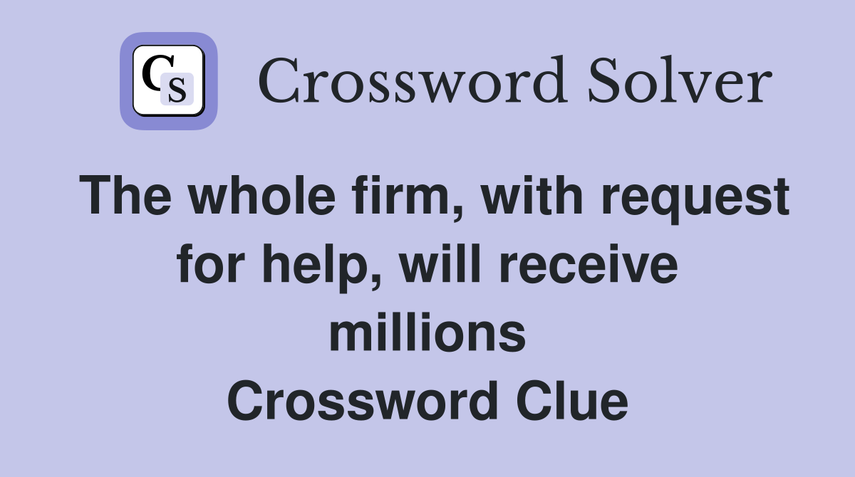 The whole firm, with request for help, will receive millions Crossword Clue