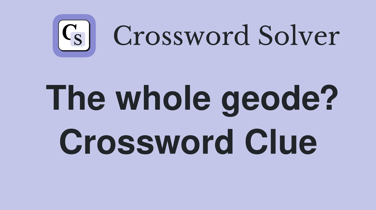 The whole geode? Crossword Clue