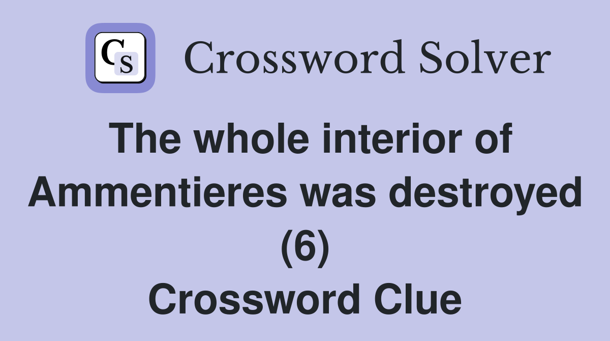 The whole interior of Ammentieres was destroyed (6) Crossword Clue