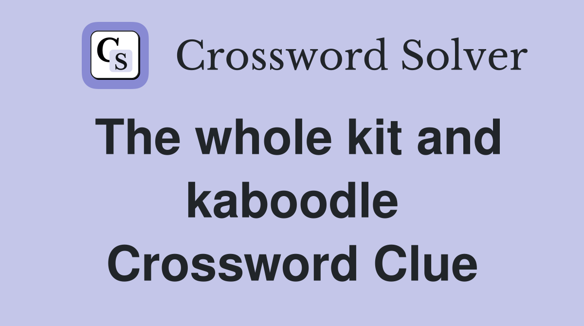 The whole kit and kaboodle Crossword Clue