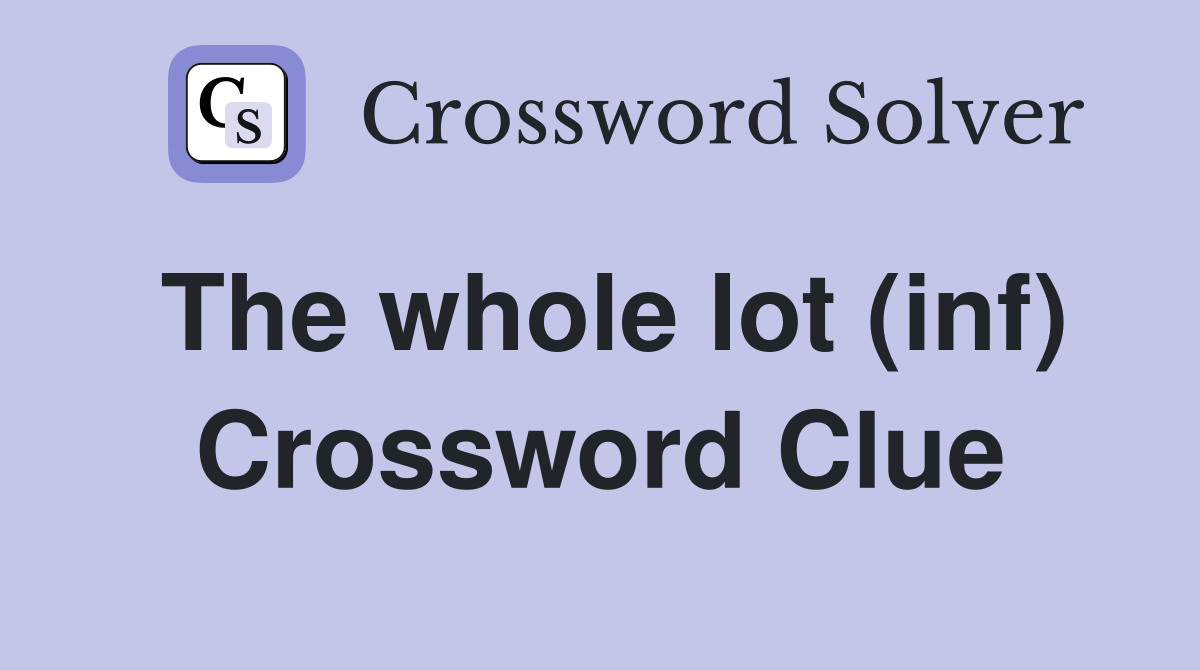 The whole lot (inf) Crossword Clue