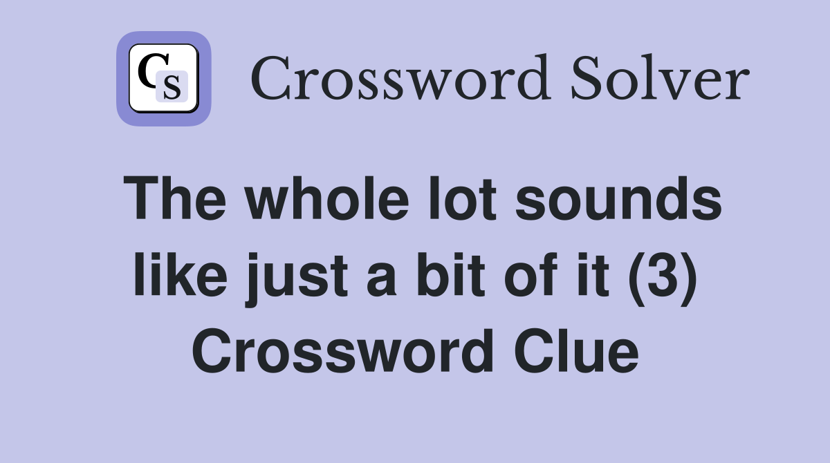 The whole lot sounds like just a bit of it (3) Crossword Clue