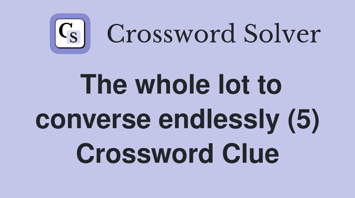 The whole lot to converse endlessly (5) Crossword Clue