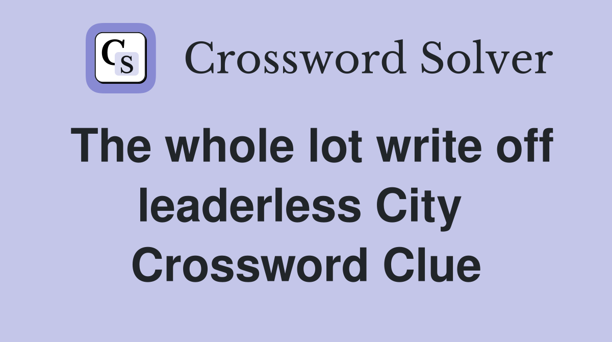The whole lot write off leaderless City  Crossword Clue