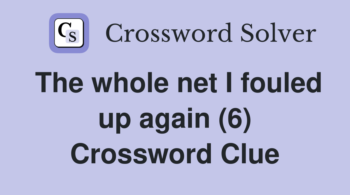 The whole net I fouled up again (6) Crossword Clue