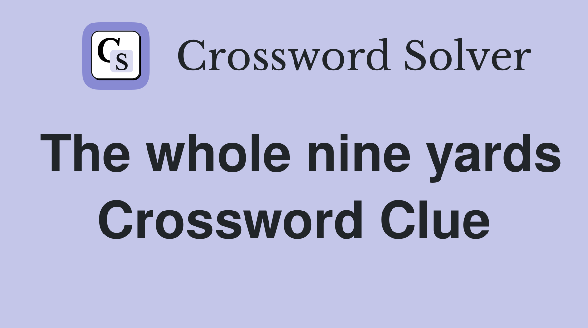The whole nine yards Crossword Clue