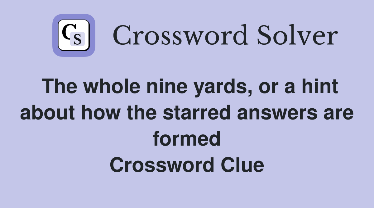 The whole nine yards, or a hint about how the starred answers are formed Crossword Clue