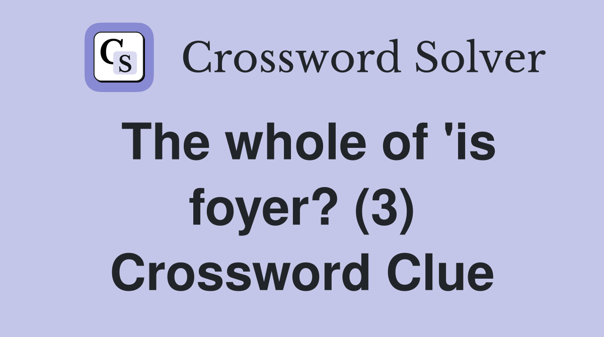 The whole of 'is foyer? (3) Crossword Clue