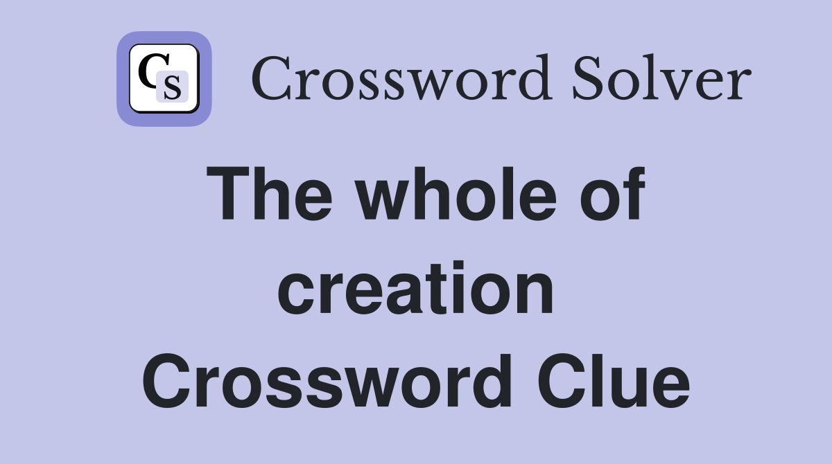 The whole of creation Crossword Clue
