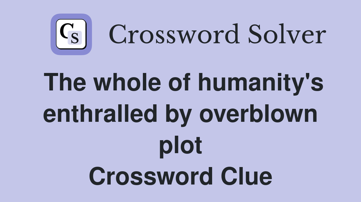 The whole of humanity's enthralled by overblown plot Crossword Clue