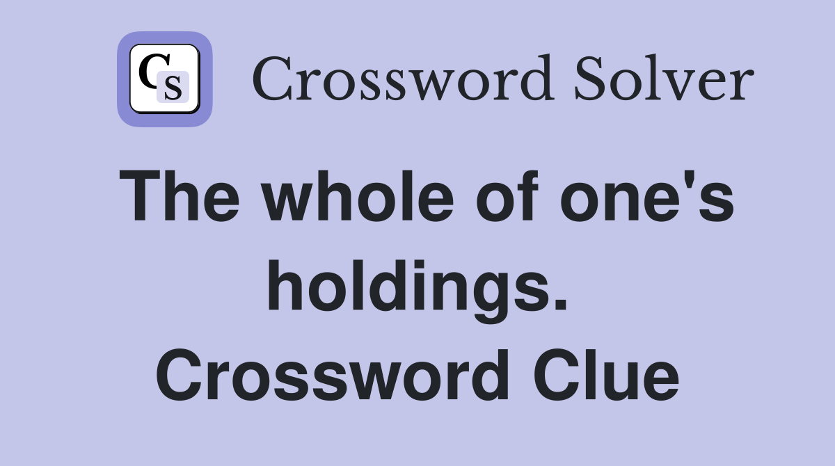 The whole of one's holdings. Crossword Clue
