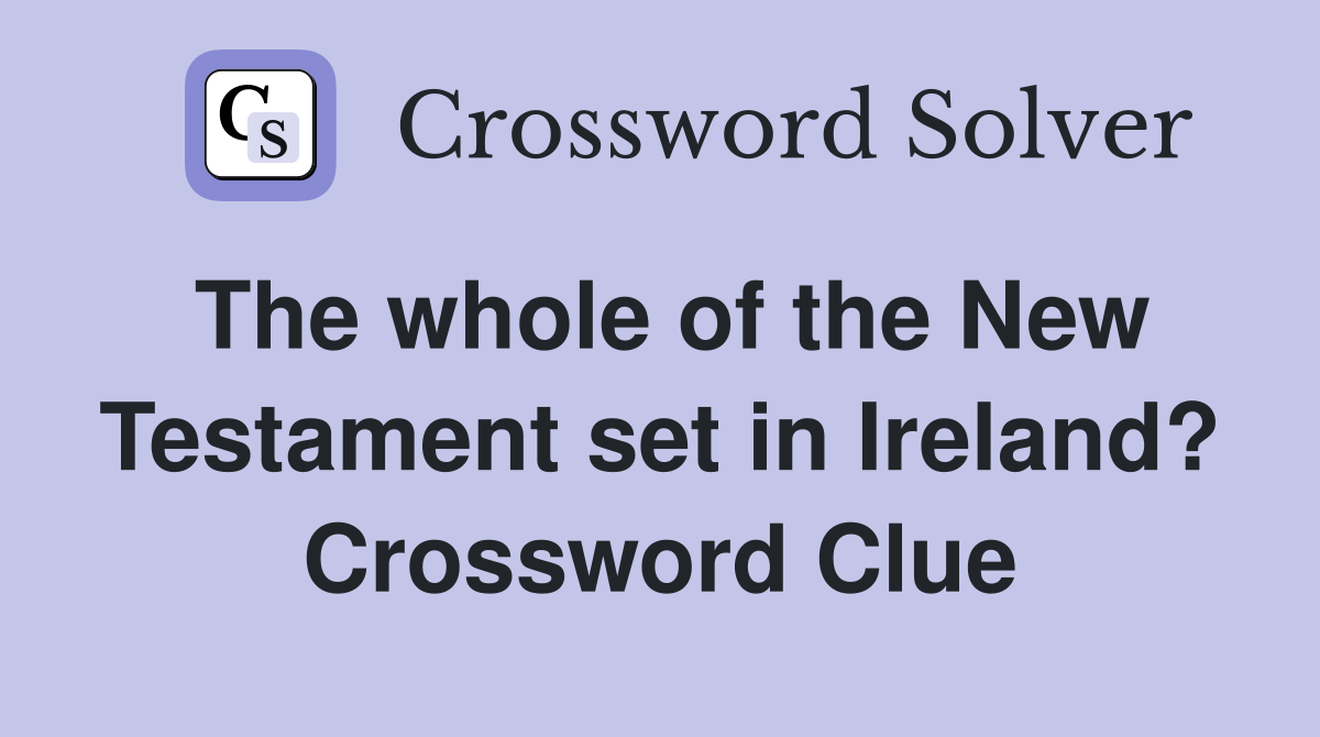 The whole of the New Testament set in Ireland? Crossword Clue