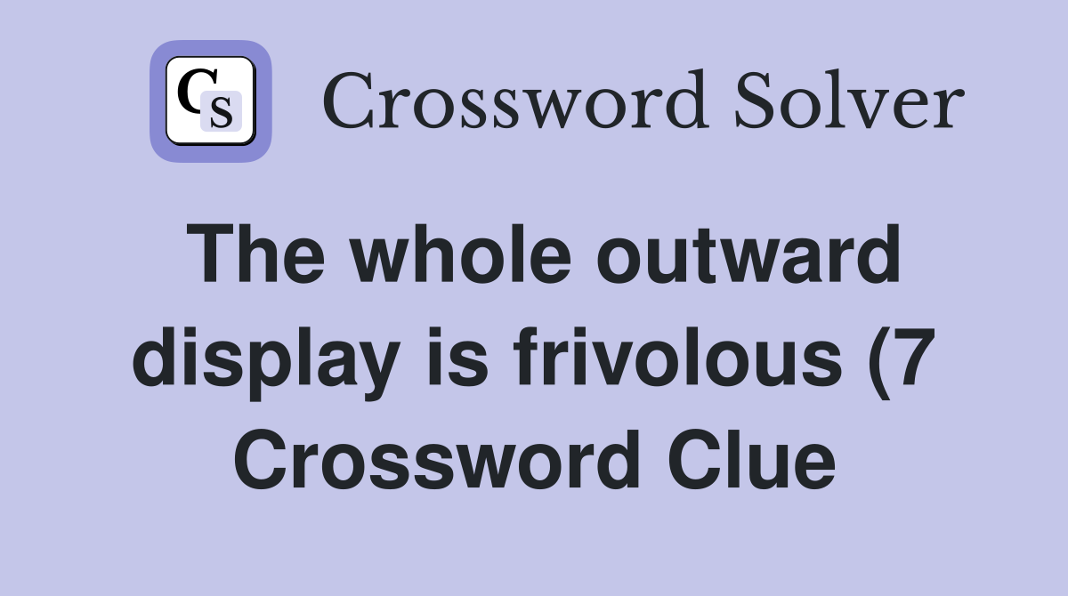 The whole outward display is frivolous (7) Crossword Clue Answers The whole outward display is frivolous (7) Crossword Clue Answers
