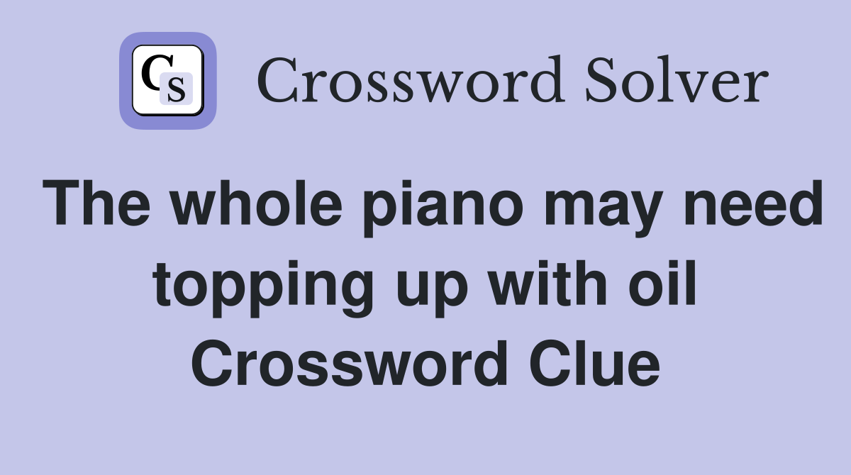 The whole piano may need topping up with oil Crossword Clue